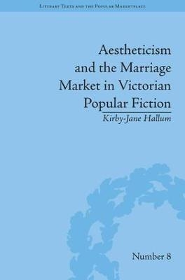 Aestheticism and the Marriage Market in Victorian Popular Fiction - Kirby-Jane Hallum