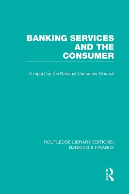 Banking Services and the Consumer (RLE: Banking & Finance) -  Consumer Focus