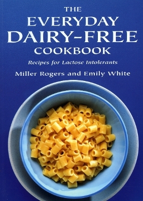 The Everyday Dairy-Free Cookbook - Miller Rogers, Emily White