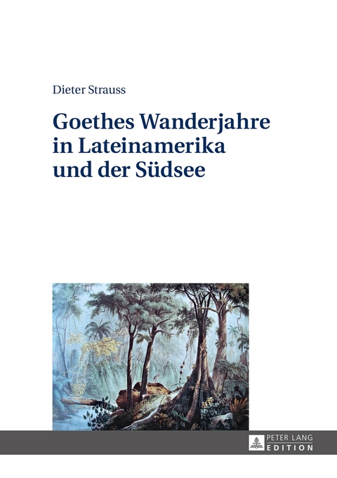 Goethes Wanderjahre in Lateinamerika und der Südsee - Dieter Strauss