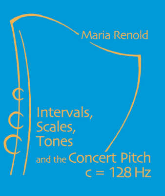 Intervals, Scales, Tones and the Concert Pitch C = 128 HZ - Maria Renold