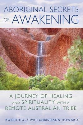 Aboriginal Secrets of Awakening - Robbie Holz