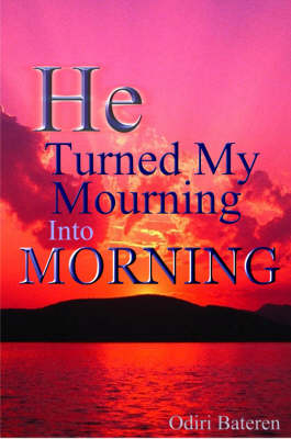 He Turned My Mourning into Morning - Odiri Bateren