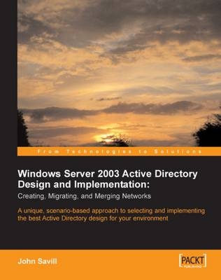 Windows Server 2003 Active Directory Design and Implementation: Creating, Migrating, and Merging Networks - John Savill