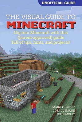 A Visual Guide to Minecraft® - James H. Clark, Cori Dusmann, John Moltz
