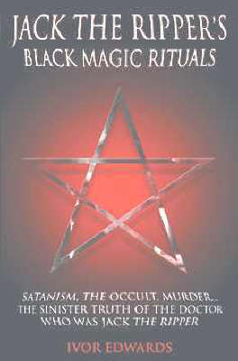 Jack the Ripper's Black Magic Rituals - Ivor Edwards