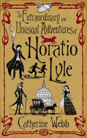 The Extraordinary and Unusual Adventures of Horatio Lyle - Catherine Webb