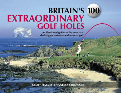 Britain's 100 Extraordinary Golf Holes - Geoff Harvey, Vanessa Strowger