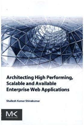 Architecting High Performing, Scalable and Available Enterprise Web Applications - Shailesh Kumar Shivakumar