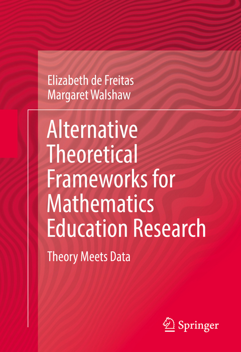 Alternative Theoretical Frameworks for Mathematics Education Research - Elizabeth De Freitas, Margaret Walshaw