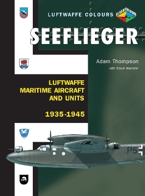 Seeflieger: Luftwaffe Maritime Aircraft and Units 1935-1945 - Adam Thompson