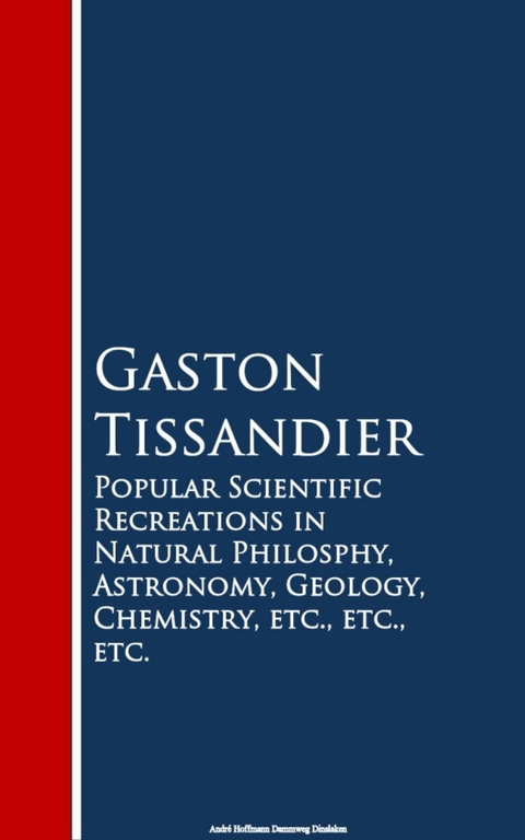 Popular Scientific Recreations in Natural Philosophy, Astronomy, Geology, Chemistry -  Gaston Tissandier