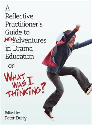 A Reflective Practitioner's Guide to (Mis)Adventures in Drama Education - or - What Was I Thinking? - 
