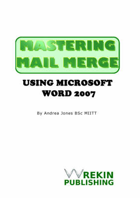 Mastering Mail Merge Using Microsoft Word 2007 - Andrea Jones