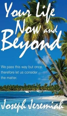 Your Life Now and Beyond - Joseph Jeremiah
