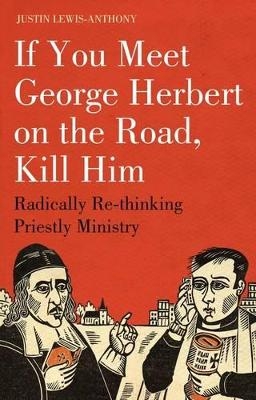 If you meet George Herbert on the road, kill him - The Revd Justin Lewis-Anthony