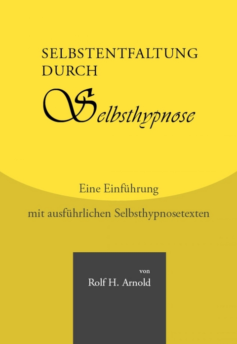 Selbstentfaltung durch Selbsthypnose - Eine Einführung mit ausführlichen Selbsthypnosetexten - Rolf H. Arnold