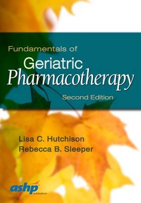 Fundamentals of Geriatric Pharmacotherapy - Lisa C. Hutchison, Rebecca B. Sleeper