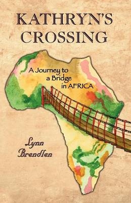 Kathryn's Crossing - A Journey to a Bridge in Africa - Lynn Brendlen
