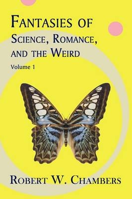 Fantasies of Science, Romance, and the Weird - Robert W. Chambers