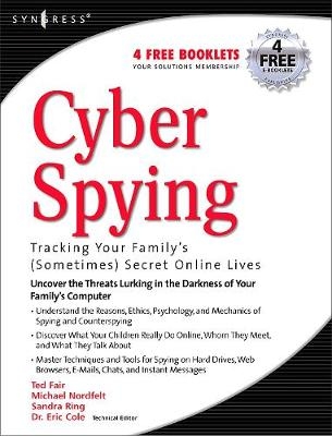 Cyber Spying Tracking Your Family's (Sometimes) Secret Online Lives - Eric Cole, Michael Nordfelt, Sandra Ring, Ted Fair