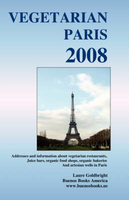 Vegetarian Paris 2008, Addresses and Information about Vegetarian Restaurants, Juice Bars, Organic Food Shops, Organic Bakeries and Artesian Wells in Paris - Laure Goldbright