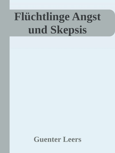 Flüchtlinge Angst und Skepsis - Günter Leers