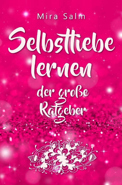 Selbstliebe lernen: Der große Ratgeber für ein gesundes Selbstwertgefühl, echte Selbstannahme und bleibende Selbstliebe - Mira Salm