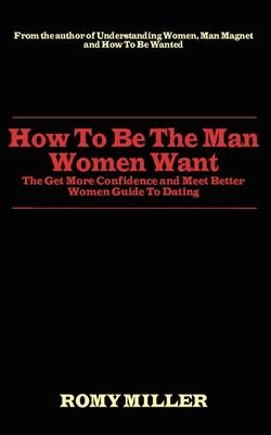 How to Be the Man Women Want - Romy Miller