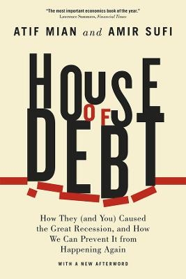 House of Debt – How They (and You) Caused the Great Recession, and How We Can Prevent It from Happening Again - Atif Mian, Amir Sufi