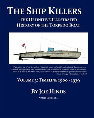 The Definitive Illustrated History of the Torpedo Boat -- Volume III, 1900 - 1939 (The Ship Killers) - Joe Hinds