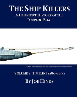 The Definitive Illustrated History of the Torpedo Boat - Volume II, 1280 - 1899 (The Ship Killers) - Joe Hinds