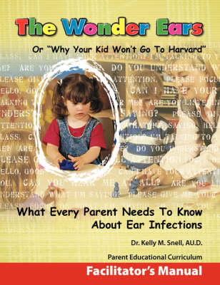 The Wonder Ears or Why Your Kid Won't Go To Harvard Facilitator's Manual - Dr Kelly M Snell