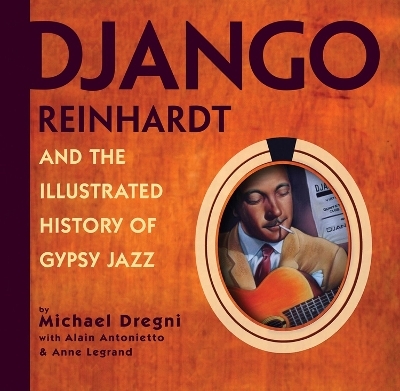 Django Reinhardt and the Illustrated History of Gypsy Jazz - Alain Antonietto, Michael Dregni