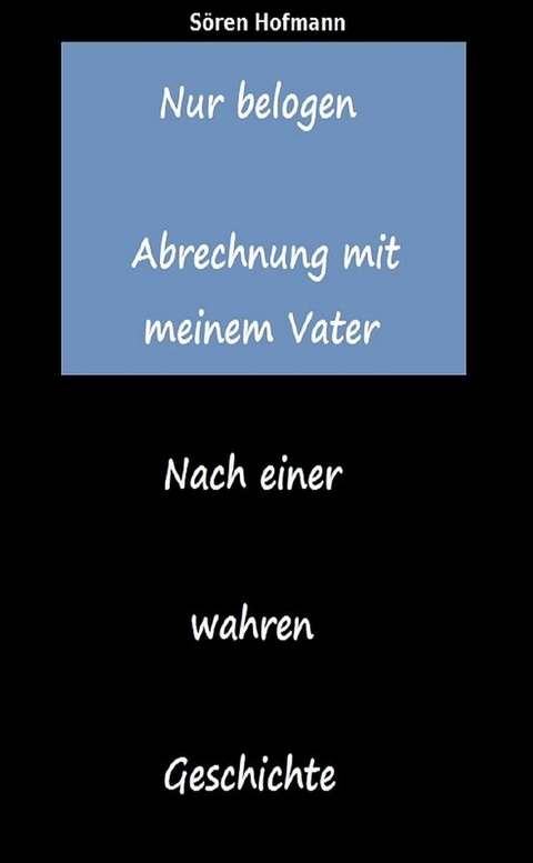 Nur belogen. Abrechnung mit meinem Vater - Sören Hofmann