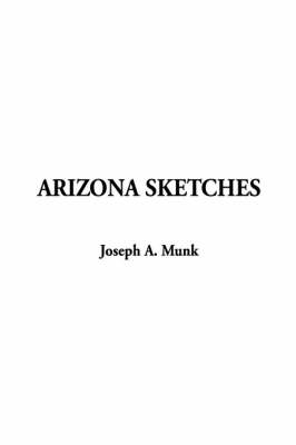 Arizona Sketches - Joseph A Munk