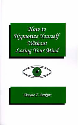 How to Hypnotize Yourself... without Losing Your Mind - Wayne F. Perkins