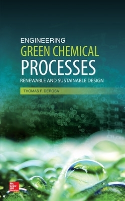 Engineering Green Chemical Processes: Renewable and Sustainable Design - Thomas DeRosa