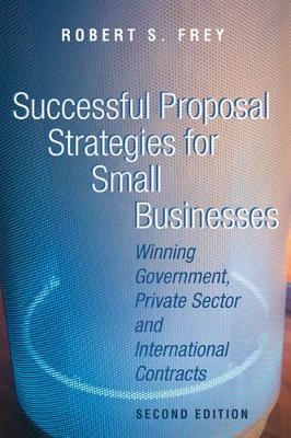 Successful Proposal Strategies for Small Businesses - Robert S. Frey
