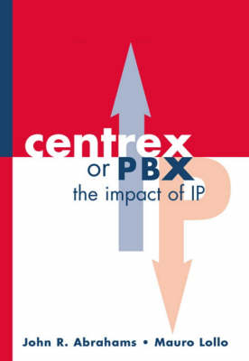 CENTREX or PBX: The Impact of IP - John Abrahams, Mauro Lollo