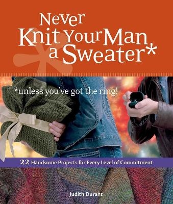 Never Knit Your Man a Sweater (Unless You've Got the Ring!) - Judith Durant