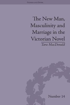 The New Man, Masculinity and Marriage in the Victorian Novel - Tara MacDonald