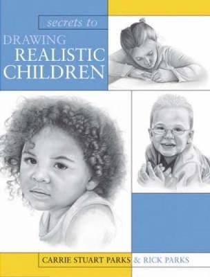 Secrets to Drawing Realistic Children - Carrie Stuart Parks, Rick Parks