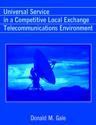 Universal Service in a Competitive Local Exchange Telecommunications Environment - Donald M Gale