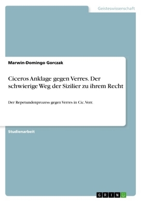 Ciceros Anklage gegen Verres. Der schwierige Weg der Sizilier zu ihrem Recht - Marwin-Domingo Gorczak