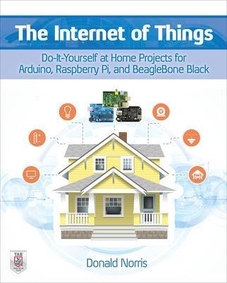 The Internet of Things: Do-It-Yourself at Home Projects for Arduino, Raspberry Pi and BeagleBone Black - Donald Norris