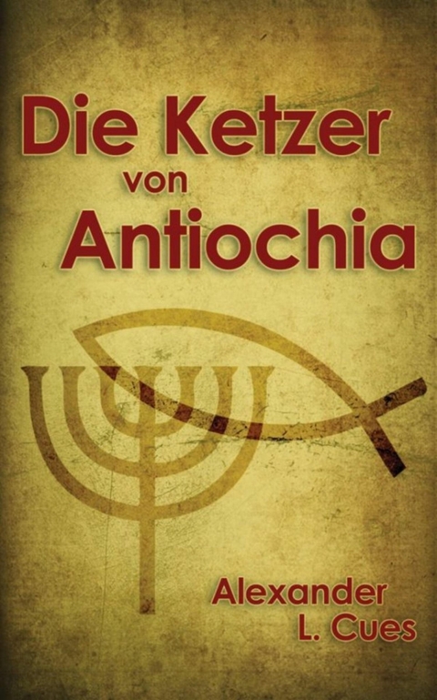 Die Ketzer von Antiochia - Alexander L. Cues