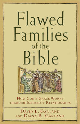 Flawed Families of the Bible – How God`s Grace Works through Imperfect Relationships - David E. Garland, Diana R. Garland
