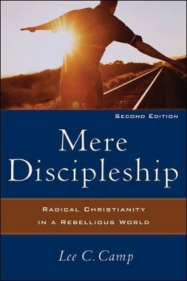 Mere Discipleship – Radical Christianity in a Rebellious World - Lee C. Camp