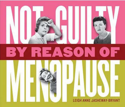 Not Guilty By Reason Of Menopause - Leigh Anne Jasheway-Bryant